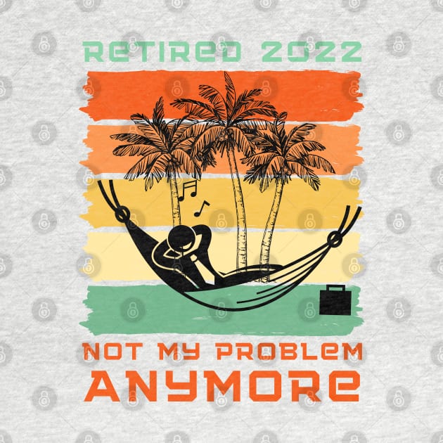 Retired 2022 Not My Problem Anymore by Holly ship